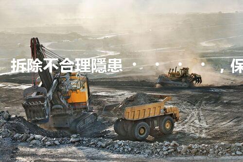 拆除不合理隱患，保障施工安全無(wú)憂